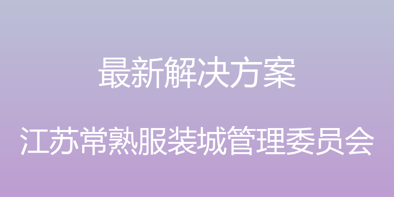 最新解决方案 - 江苏常熟服装城管理委员会