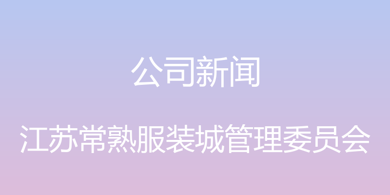 公司新闻 - 江苏常熟服装城管理委员会